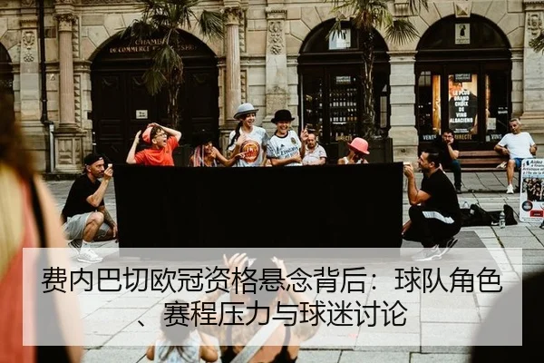 费内巴切欧冠资格悬念背后：球队角色、赛程压力与球迷讨论